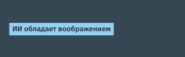 ИИ обладает воображением