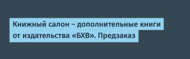 Книжный салон — дополнительные книги от издательства «БХВ». Предзаказ