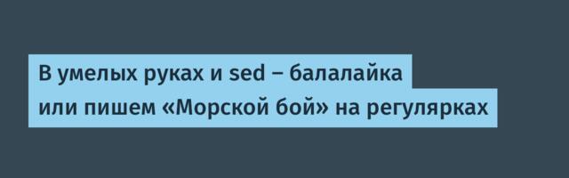В умелых руках и sed — балалайка или пишем «Морской бой» на регулярках