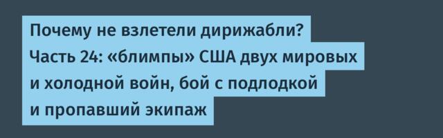 Почему не взлетели дирижабли? Часть 24: «блимпы» США двух мировых и холодной войн, бой с подлодкой и пропавший экипаж