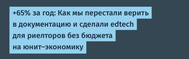 +65% за год: Как мы перестали верить в документацию и сделали edtech для риелторов без бюджета на юнит-экономику