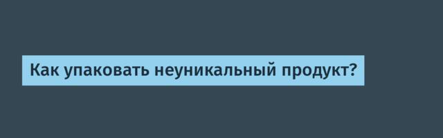 Как упаковать неуникальный продукт?