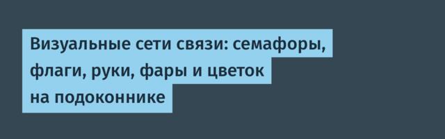 Визуальные сети связи: семафоры, флаги, руки, фары и цветок на подоконнике