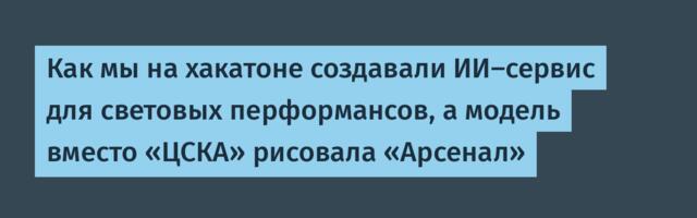 Как мы на хакатоне создавали ИИ-сервис для световых перформансов, а модель вместо «ЦСКА» рисовала «Арсенал»