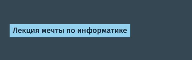 Лекция мечты по информатике