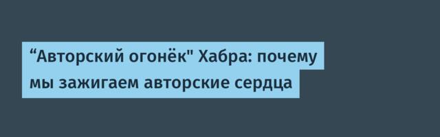 “Авторский огонёк" Хабра: почему мы зажигаем авторские сердца