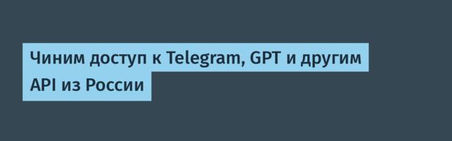 Чиним доступ к Telegram, GPT и другим API из России