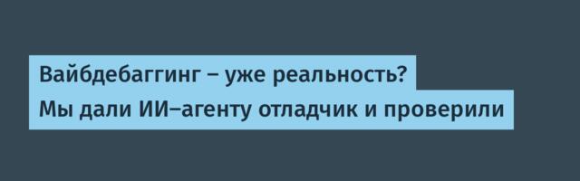 Вайбдебаггинг — уже реальность? Мы дали ИИ-агенту отладчик и проверили