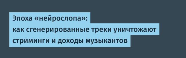 Эпоха «нейрослопа»: как сгенерированные треки уничтожают стриминги и доходы музыкантов