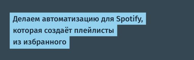 Делаем автоматизацию для Spotify, которая создаёт плейлисты из избранного