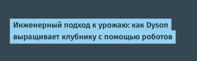 Инженерный подход к урожаю: как Dyson выращивает клубнику с помощью роботов