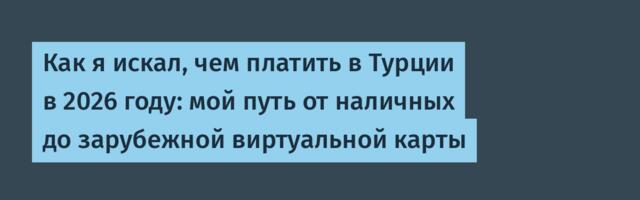 Как я искал, чем платить в Турции в 2026 году: мой путь от наличных до зарубежной виртуальной карты