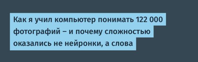 Как я учил компьютер понимать 122 000 фотографий — и почему сложностью оказались не нейронки, а слова