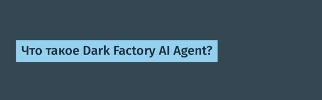 [Перевод] Что такое Dark Factory AI Agent?