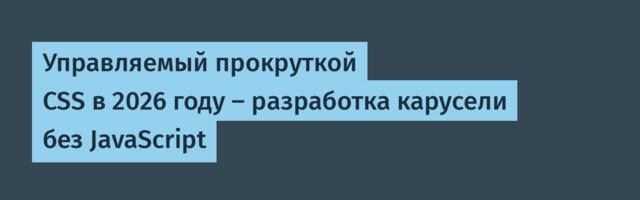 [Перевод] Управляемый прокруткой CSS в 2026 году — разработка карусели без JavaScript