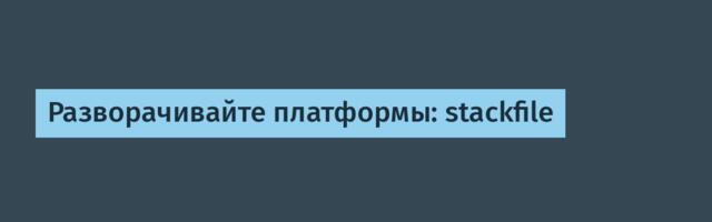 Разворачивайте платформы: stackfile
