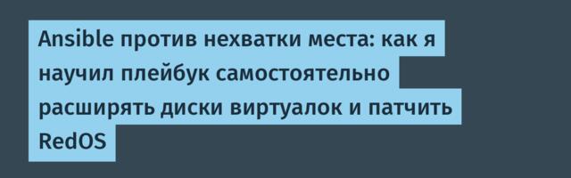 Ansible против нехватки места: как я научил плейбук самостоятельно расширять диски виртуалок и патчить RedOS