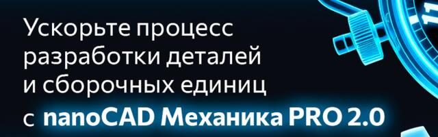 Новый уровень проектирования в nanoCAD Механика PRO 2.0 — меньше кликов, больше контроля