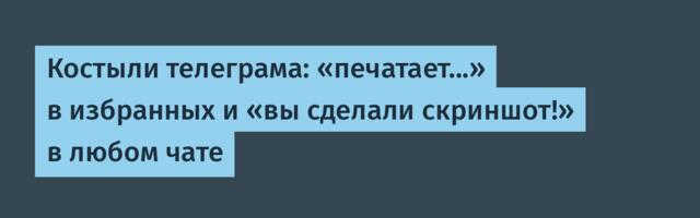 Костыли телеграма: «печатает...» в избранных и «вы сделали скриншот!» в любом чате