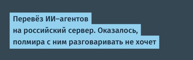 Перевёз ИИ-агентов на российский сервер. Оказалось, полмира с ним разговаривать не хочет