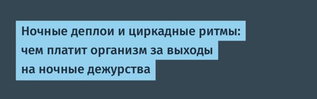 Ночные деплои и циркадные ритмы: чем платит организм за выходы на ночные дежурства