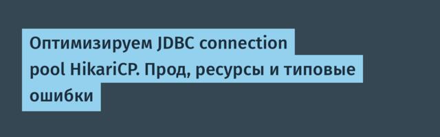 Оптимизируем JDBC connection pool HikariCP. Прод, ресурсы и типовые ошибки