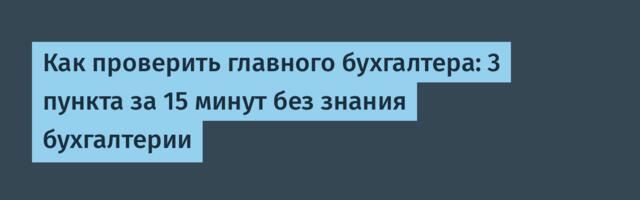 Как проверить главного бухгалтера: 3 пункта за 15 минут без знания бухгалтерии