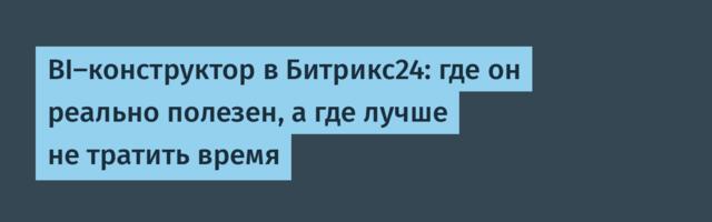 BI-конструктор в Битрикс24: где он реально полезен, а где лучше не тратить время