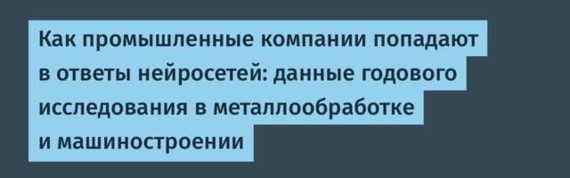 Как промышленные компании попадают в ответы нейросетей: данные годового исследования в металлообработке и машиностроении