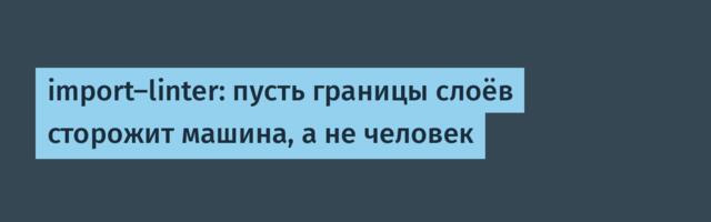 import-linter: пусть границы слоёв сторожит машина, а не человек