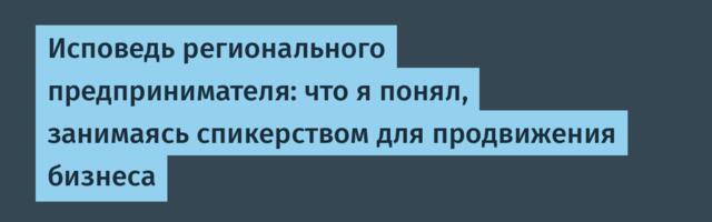 Исповедь регионального предпринимателя: что я понял, занимаясь спикерством для продвижения бизнеса