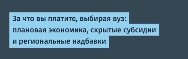 За что вы платите, выбирая вуз: плановая экономика, скрытые субсидии и региональные надбавки