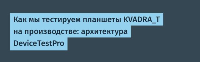 Как мы тестируем планшеты KVADRA_T на производстве: архитектура DeviceTestPro