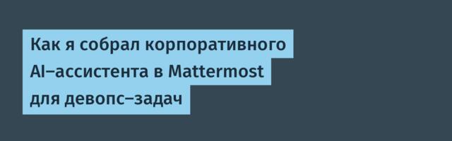 Как я собрал корпоративного AI‑ассистента в Mattermost для девопс‑задач