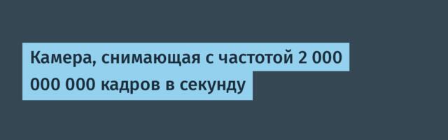 Камера, снимающая с частотой 2 000 000 000 кадров в секунду