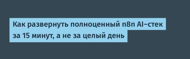 [Перевод] Как развернуть полноценный n8n AI-стек за 15 минут, а не за целый день