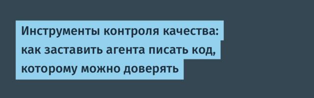 Инструменты контроля качества: как заставить агента писать код, которому можно доверять
