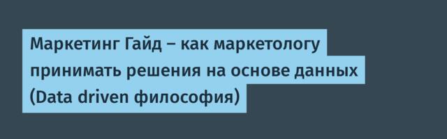 Маркетинг Гайд — как маркетологу принимать решения на основе данных (Data driven философия)