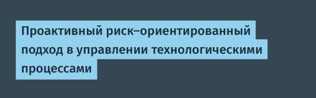 Проактивный риск-ориентированный подход в управлении технологическими процессами