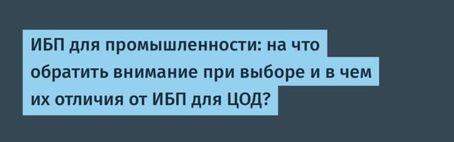 ИБП для промышленности: на что обратить внимание при выборе и в чем их отличия от ИБП для ЦОД?