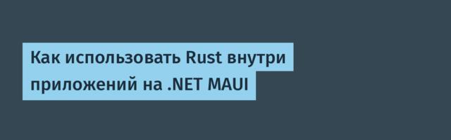 Как использовать Rust внутри приложений на .NET MAUI