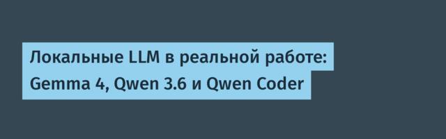 Локальные LLM в реальной работе: Gemma 4, Qwen 3.6 и Qwen Coder