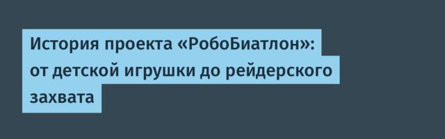 История проекта «РобоБиатлон»: от детской игрушки до рейдерского захвата