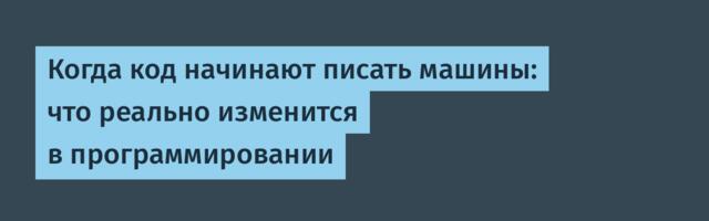 Когда код начинают писать машины: что реально изменится в программировании
