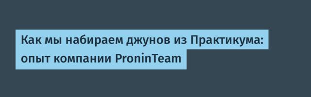 Как мы набираем джунов из Практикума: опыт компании ProninTeam