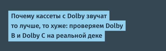 Почему кассеты с Dolby звучат то лучше, то хуже: проверяем Dolby B и Dolby C на реальной деке