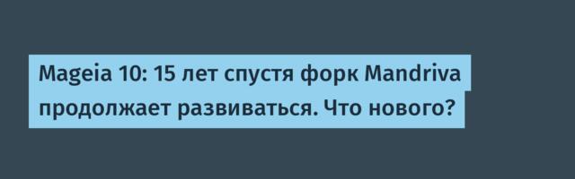 Mageia 10: 15 лет спустя форк Mandriva продолжает развиваться. Что нового?