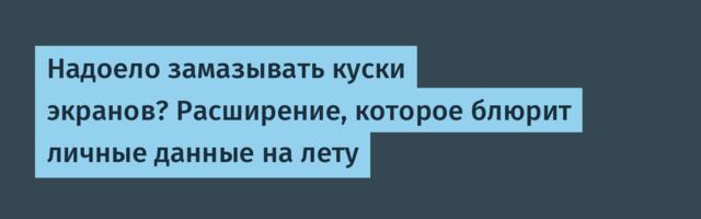 Надоело замазывать куски экранов? Расширение, которое блюрит личные данные на лету