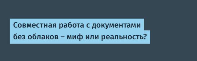 Совместная работа с документами без облаков — миф или реальность?