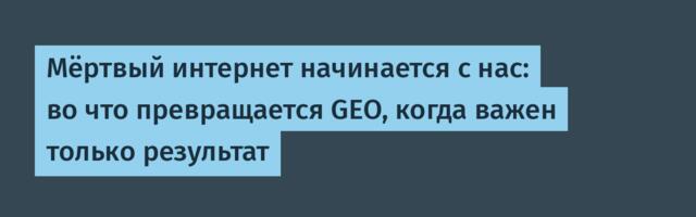 Мёртвый интернет начинается с нас: во что превращается GEO, когда важен только результат